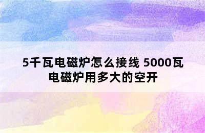 5千瓦电磁炉怎么接线 5000瓦电磁炉用多大的空开